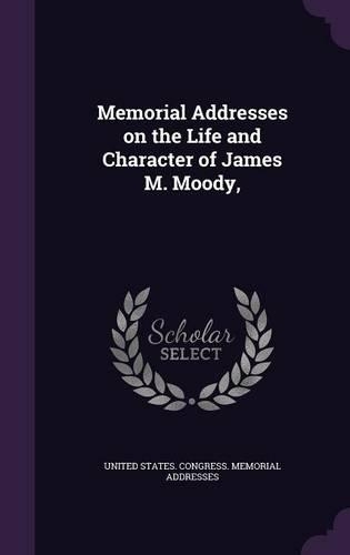 Memorial Addresses on the Life and Character of James M. Moody,