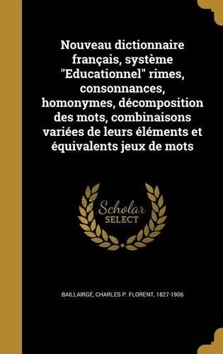Nouveau dictionnaire français, système Educationnel rimes, consonnances, homonymes, décomposition des mots, combinaisons variées de leurs éléments et équivalents jeux de mots