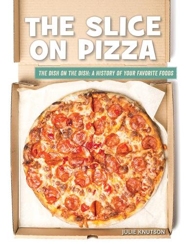 The Slice on Pizza: (21st Century Skills Library: The Dish on the Dish: A History of Your Favorite Foods)