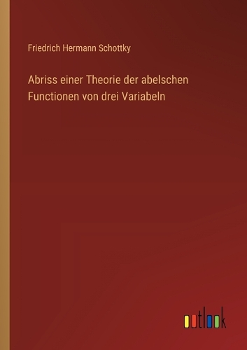 Abriss einer Theorie der abelschen Functionen von drei Variabeln
