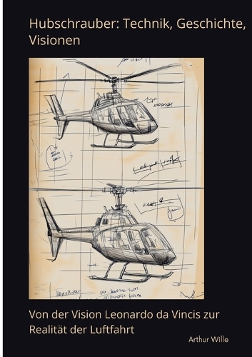 Hubschrauber: Technik, Geschichte, Visionen: Von der Vision Leonardo da Vincis zur Realität der Luftfahrt