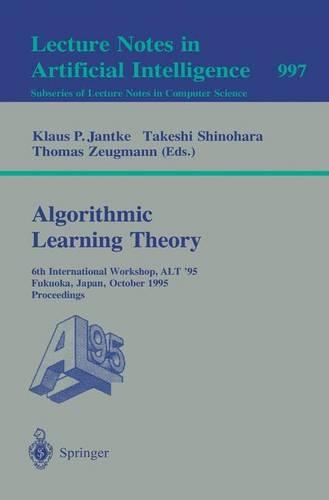 Algorithmic Learning Theory: 6th International Workshop, ALT '95, Fukuoka, Japan, October 18 - 20, 1995. Proceedings(Lecture Notes in Artificial Intelligence)