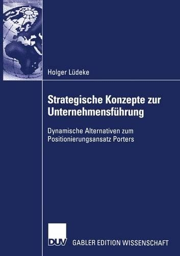Strategische Konzepte zur Unternehmensführung: Dynamische Alternativen zum Positionierungsansatz Porters(German)