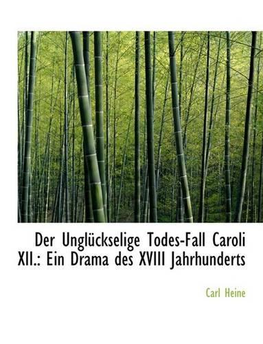 Der Ungla1/4ckselige Todes-Fall Caroli XII.: Ein Drama Des XVIII Jahrhunderts (Large Print Edition)(English)