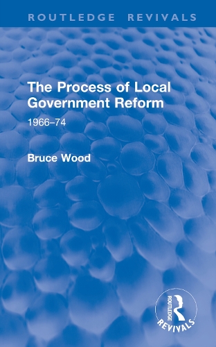 The Process of Local Government Reform: 1966–74(Routledge Revivals)
