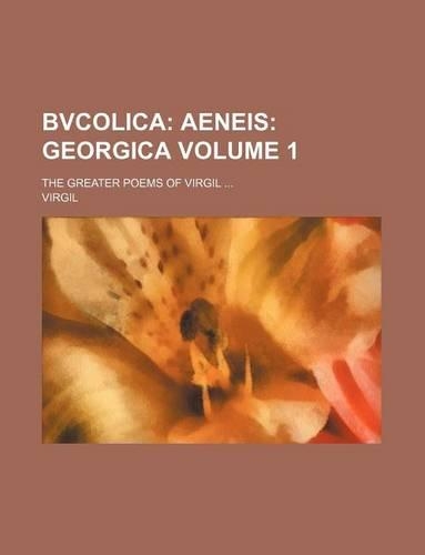 Bvcolica Volume 1; Aeneis Georgica. the Greater Poems of Virgil: (English)