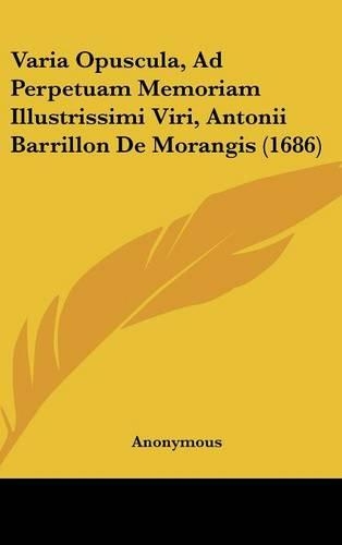 Varia Opuscula, Ad Perpetuam Memoriam Illustrissimi Viri, Antonii Barrillon de Morangis (1686)