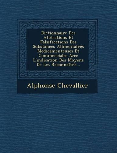 Dictionnaire Des Altérations Et Falsifications Des Substances Alimentaires Médicamenteuses Et Commerciales Avec L'indication Des Moyens De Les Reconnaître...