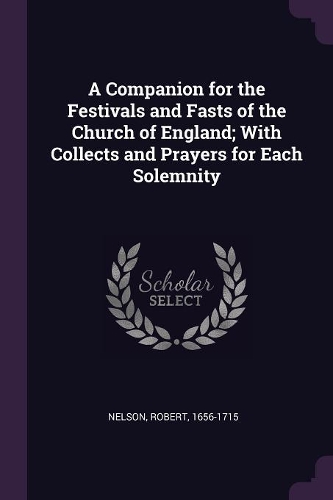 A Companion for the Festivals and Fasts of the Church of England; With Collects and Prayers for Each Solemnity