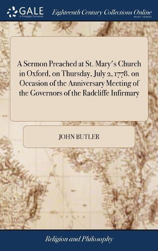 A Sermon Preached at St. Mary's Church in Oxford, on Thursday, July 2, 1778. on Occasion of the Anniversary Meeting of the Governors of the Radcliffe Infirmary: By John Lord Bishop of Oxford.