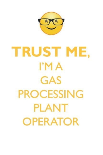 TRUST ME, I'M A GAS PROCESSING PLANT OPERATOR AFFIRMATIONS WORKBOOK Positive Affirmations Workbook. Includes: Mentoring Questions, Guidance, Supporting You.