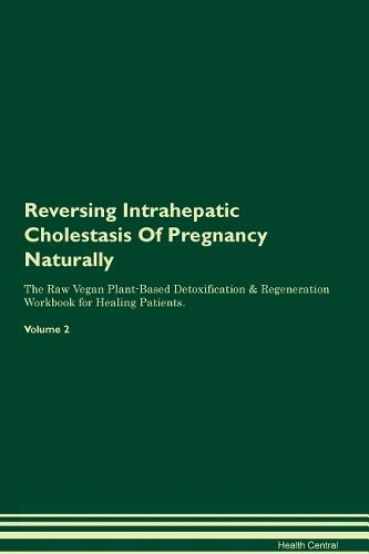 Reversing Intrahepatic Cholestasis Of Pregnancy Naturally The Raw Vegan Plant-Based Detoxification & Regeneration Workbook for Healing Patients. Volume 2