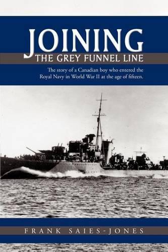 Joining The Grey Funnel Line: The Story of a Canadian Boy Who Entered the Royal Navy in World War II at the Age of Fifteen(English)