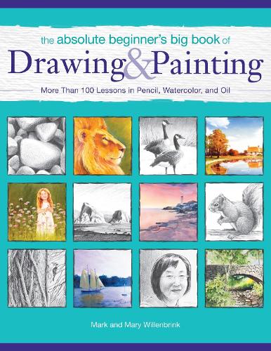 The Absolute Beginner’s Big Book of Drawing and Painting: More Than 100 Lessons in Pencil, Watercolor and Oil