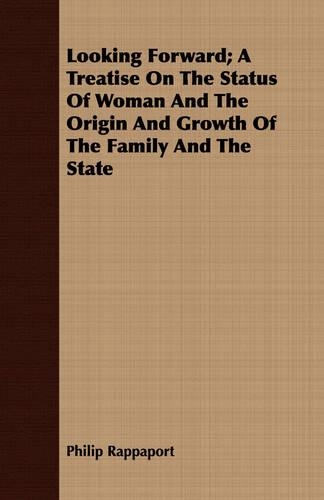 Looking Forward; A Treatise On The Status Of Woman And The Origin And Growth Of The Family And The State