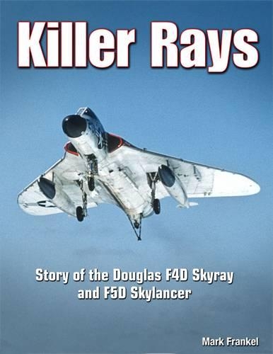 Killer Rays: The Story of the Douglas F4D Skyray & F5D Skylancer