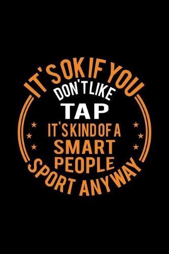 It's Okay If You Don't Like Tap It's Kind Of A Smart People Sport Anyway