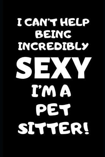 I Can't Help Being Incredibly Sexy I'm A Pet Sitter