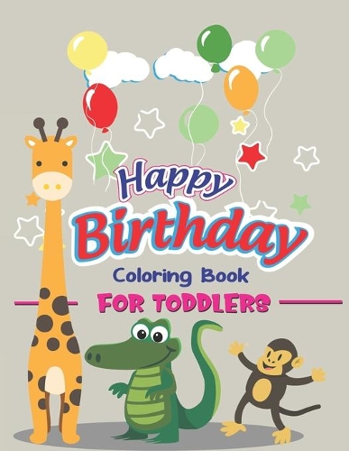Happy Birthday Coloring Book for Toddlers: An Birthday Coloring Book with beautiful Birthday Cake, Cupcakes, Hat, bears, boys, girls, candles, balloons, and many more Delightful Fantasy Scene