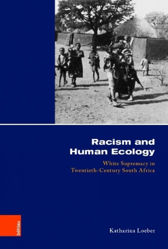Racism and Human Ecology: White Supremacy in Twentieth-Century South Africa(Kölner Historische Abhandlungen)