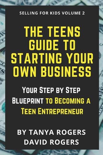 The Teens Guide to Starting Your Own Business: Your Step by Step Blueprint to Becoming a Teen Entrepreneur(2 Selling for Kids)