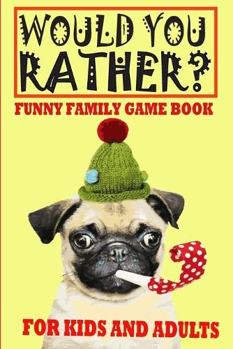 Would You Rather? Funny Family Game Book For Kids And Adults