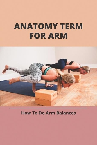 Anatomy Term For Arm: How To Do Arm Balances: Beginner Arm Balances