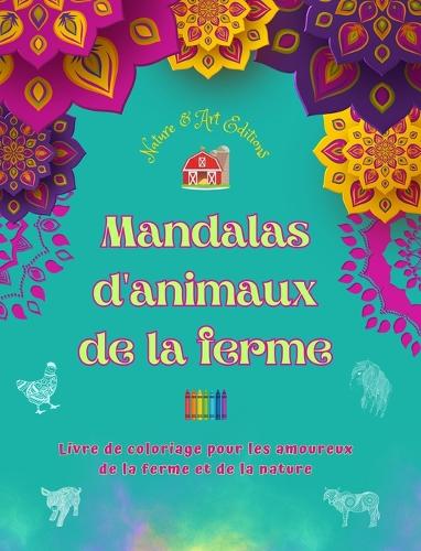 Mandalas d'animaux de la ferme Livre de coloriage pour les amoureux de la ferme et de la nature Dessins relaxants: Une collection de mandalas puissants célébrant la vie animale