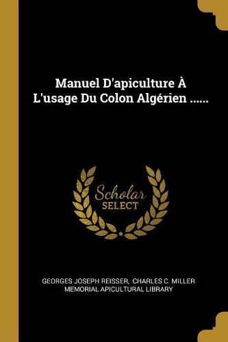 Manuel D'apiculture À L'usage Du Colon Algérien ......