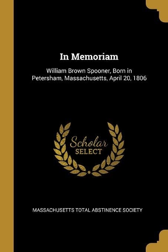 In Memoriam: William Brown Spooner, Born in Petersham, Massachusetts, April 20, 1806