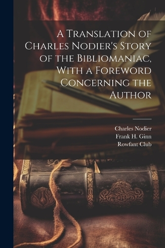 A Translation of Charles Nodier's Story of the Bibliomaniac, With a Foreword Concerning the Author