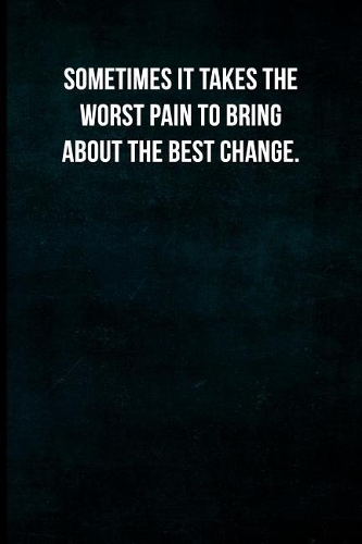 Sometimes it takes the worst pain to bring about the best change.