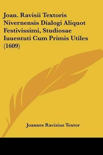 Joan. Ravisii Textoris Nivernensis Dialogi Aliquot Festivissimi, Studiosae Iuuentuti Cum Primis Utiles (1609)