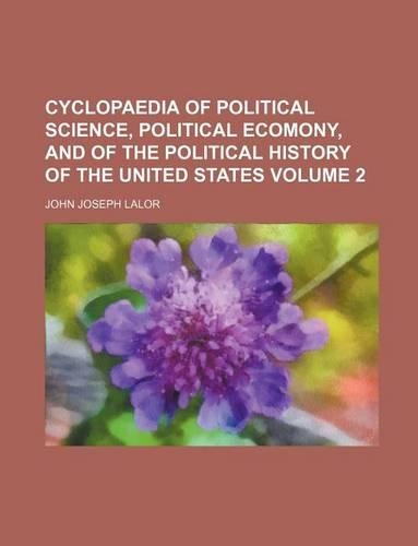 Cyclopaedia of Political Science, Political Ecomony, and of the Political History of the United States Volume 2: (English)