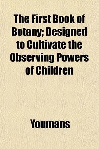 The First Book of Botany; Designed to Cultivate the Observing Powers of Children