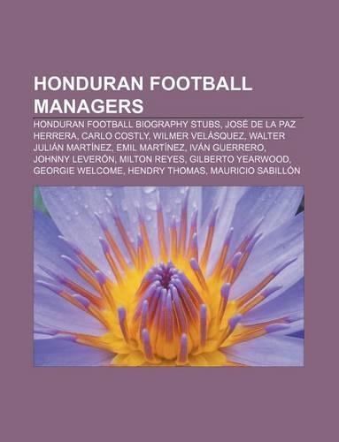 Honduran Football Managers: Honduran Football Biography Stubs, Jose de La Paz Herrera, Carlo Costly, Wilmer Velasquez, Walter Julian Martinez(English)