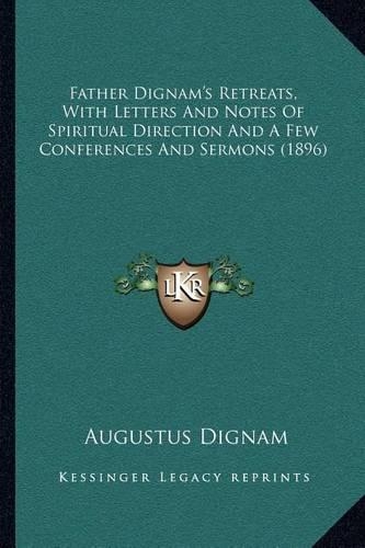 Father Dignam's Retreats, With Letters And Notes Of Spiritual Direction And A Few Conferences And Sermons (1896): (English)