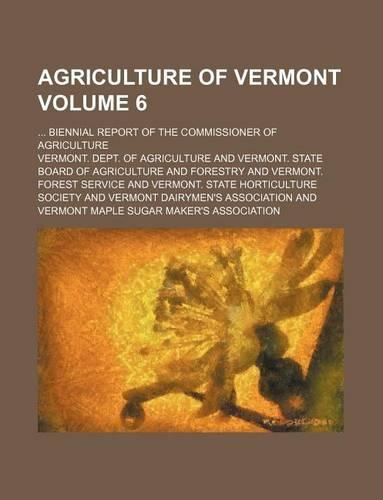 Agriculture of Vermont Volume 6; Biennial Report of the Commissioner of Agriculture
