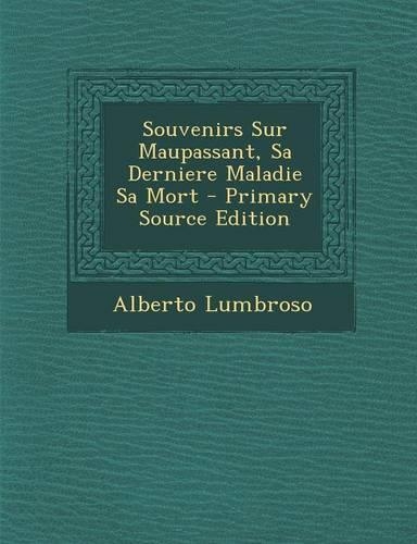Souvenirs Sur Maupassant, Sa Derniere Maladie Sa Mort: (French)