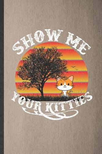 Show Me Your Kitties: Lined Notebook For Pet Kitten Cat. Funny Ruled Journal For Cat Mom Lover Vet. Unique Student Teacher Blank Composition/ Planner Great For Home Schoo