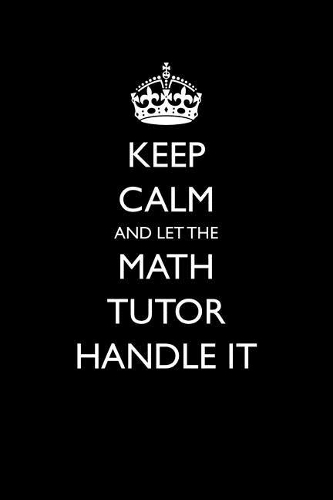 Keep Calm and Let the Math Tutor Handle It: Blank Lined Journal