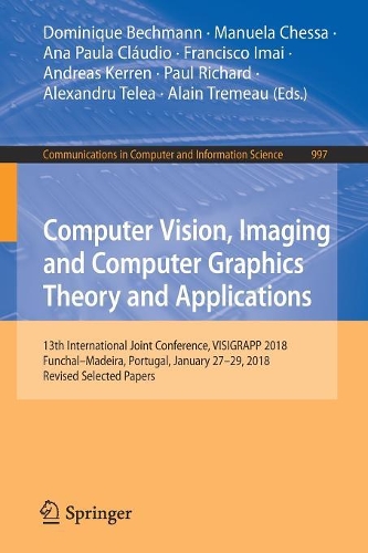 Computer Vision, Imaging and Computer Graphics Theory and Applications: 13th International Joint Conference, VISIGRAPP 2018 Funchal–Madeira, Portugal, January 27–29, 2018, Revised Selected Papers(997 Communications in Computer and Information Science)