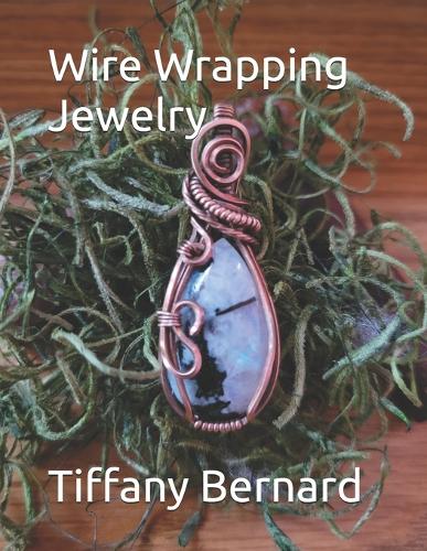 Wire Wrapping Jewelry: Beginner Wire Wrapping Techniques and Fundamentals with Step-by-Step Guided Instructions for Inspiring and Creating your Own DIY Jewelry Project. "T(4 Wire Wrapping Jewelry)