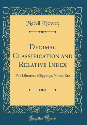 Decimal Classification and Relative Index: For Libraries, Clippings, Notes, Etc (Classic Reprint)