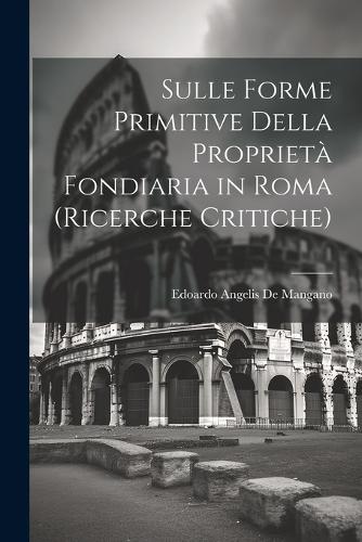 Sulle Forme Primitive Della Proprietà Fondiaria in Roma (Ricerche Critiche)