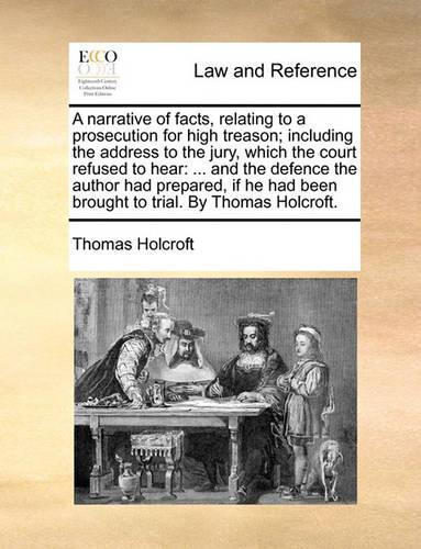 A Narrative of Facts, Relating to a Prosecution for High Treason; Including the Address to the Jury, Which the Court Refused to Hear