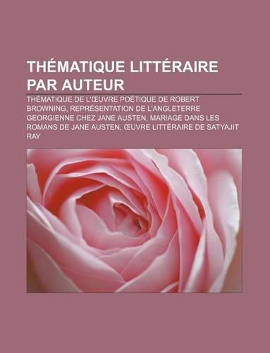 Thematique Litteraire Par Auteur: Thematique de L' Uvre Poetique de Robert Browning, Representation de L'Angleterre Georgienne Chez Jane Austen(French)