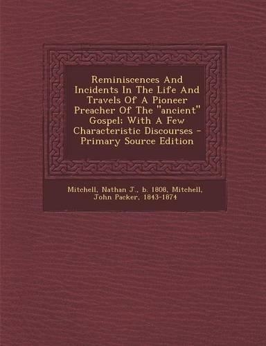 Reminiscences and Incidents in the Life and Travels of a Pioneer Preacher of the Ancient Gospel; With a Few Characteristic Discourses - Primary Source