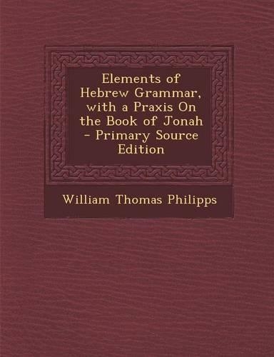 Elements of Hebrew Grammar, with a Praxis on the Book of Jonah - Primary Source Edition