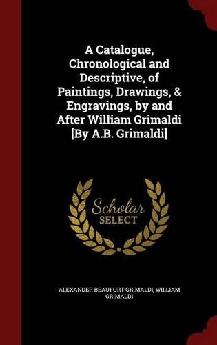 A Catalogue, Chronological and Descriptive, of Paintings, Drawings, & Engravings, by and After William Grimaldi [by A.B. Grimaldi]